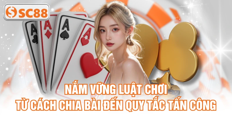 Nắm vững luật chơi từ cách chia bài đến quy tắc tấn công